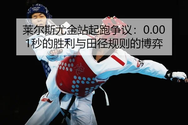 莱尔斯尤金站起跑争议：0.001秒的胜利与田径规则的博弈